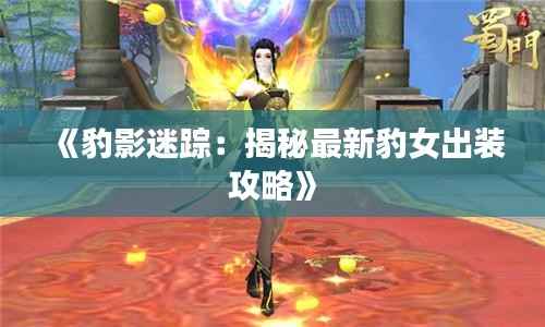 《豹影迷踪：揭秘最新豹女出装攻略》