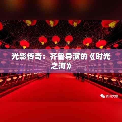光影传奇：齐鲁导演的《时光之河》
