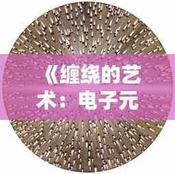 《缠绕的艺术：电子元件的精妙编织》