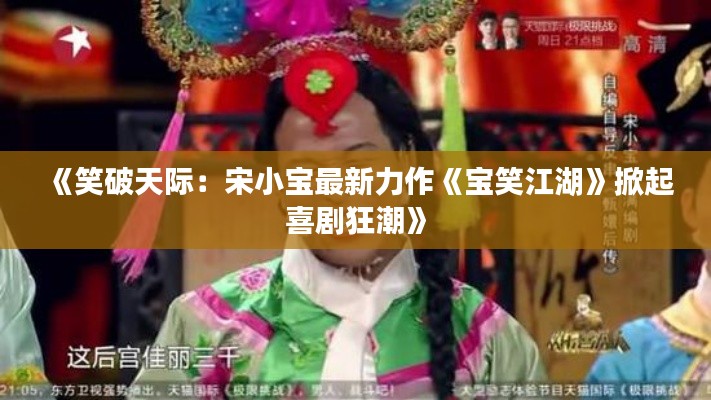 《笑破天际：宋小宝最新力作《宝笑江湖》掀起喜剧狂潮》