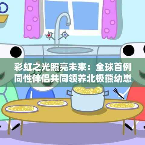 彩虹之光照亮未来：全球首例同性伴侣共同领养北极熊幼崽引发热议