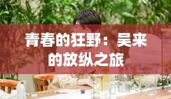 青春的狂野：吴来的放纵之旅