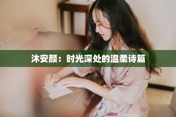 沐安颜：时光深处的温柔诗篇