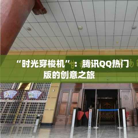 “时光穿梭机”：腾讯QQ热门版的创意之旅