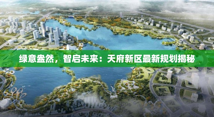 绿意盎然，智启未来：天府新区最新规划揭秘