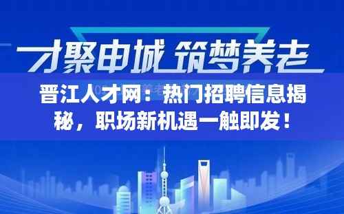 晋江人才网：热门招聘信息揭秘，职场新机遇一触即发！