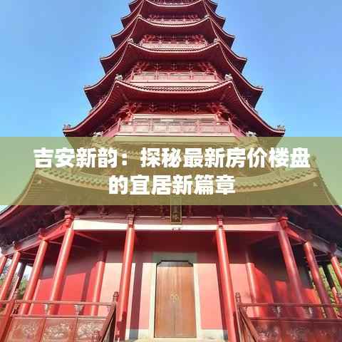 吉安新韵：探秘最新房价楼盘的宜居新篇章
