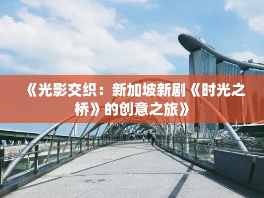 《光影交织：新加坡新剧《时光之桥》的创意之旅》