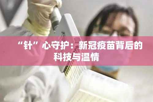 “针”心守护：新冠疫苗背后的科技与温情