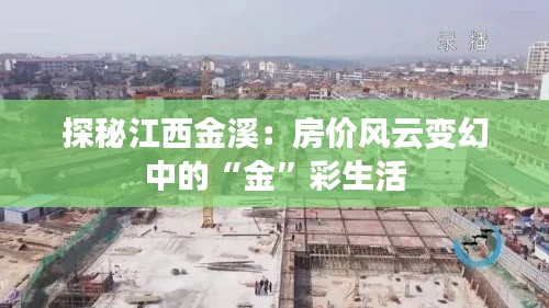 探秘江西金溪：房价风云变幻中的“金”彩生活