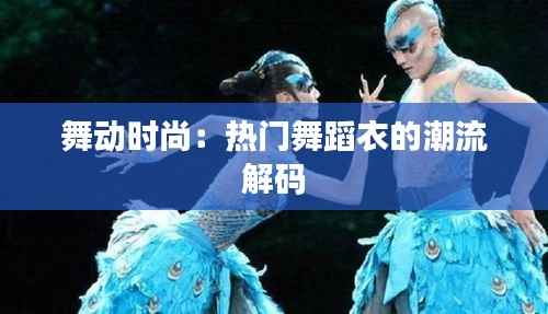 舞动时尚：热门舞蹈衣的潮流解码