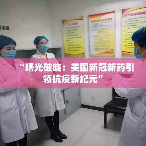 “曙光破晓：美国新冠新药引领抗疫新纪元”
