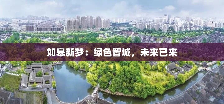 如皋新梦：绿色智城，未来已来