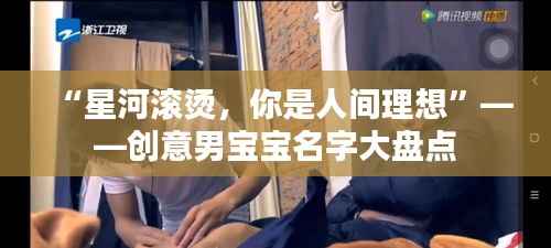 “星河滚烫，你是人间理想”——创意男宝宝名字大盘点