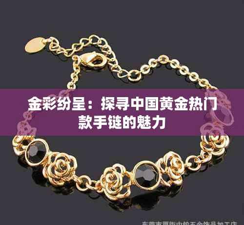 金彩纷呈：探寻中国黄金热门款手链的魅力