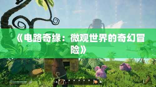 《电路奇缘：微观世界的奇幻冒险》