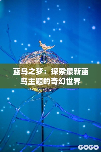 蓝鸟之梦：探索最新蓝鸟主题的奇幻世界