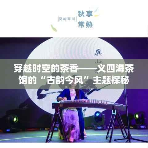 穿越时空的茶香——义四海茶馆的“古韵今风”主题探秘