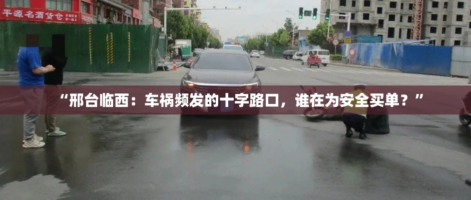 “邢台临西：车祸频发的十字路口，谁在为安全买单？”