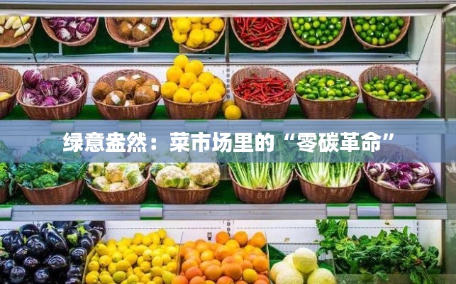 绿意盎然：菜市场里的“零碳革命”