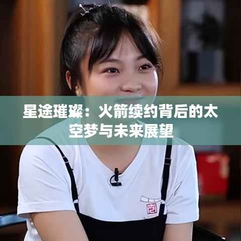 星途璀璨：火箭续约背后的太空梦与未来展望