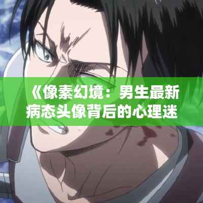 《像素幻境：男生最新病态头像背后的心理迷宫》