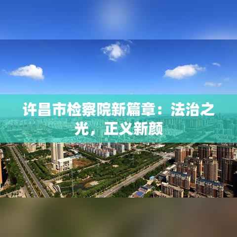 许昌市检察院新篇章：法治之光，正义新颜