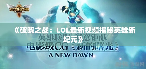 《破晓之战：LOL最新视频揭秘英雄新纪元》