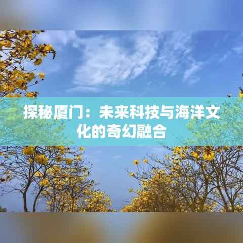 探秘厦门：未来科技与海洋文化的奇幻融合