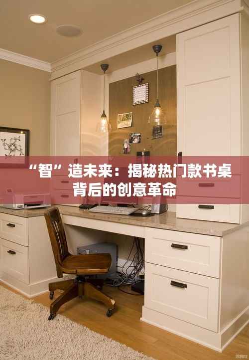 “智”造未来：揭秘热门款书桌背后的创意革命