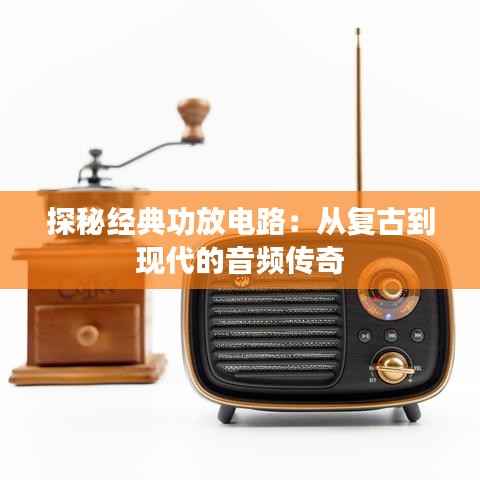 探秘经典功放电路：从复古到现代的音频传奇