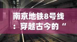 南京地铁8号线：穿越古今的“时光隧道”即将启航