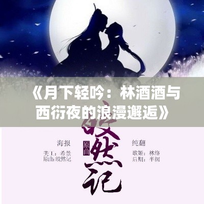 《月下轻吟：林酒酒与西衍夜的浪漫邂逅》