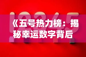 《五号热力榜：揭秘幸运数字背后的故事》