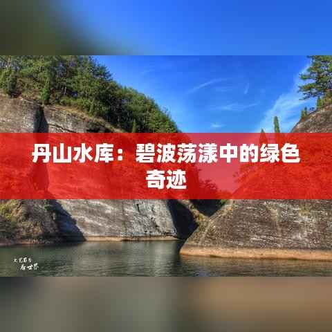 丹山水库：碧波荡漾中的绿色奇迹