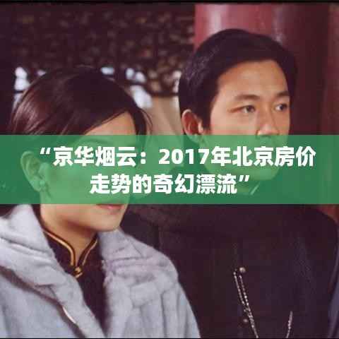 “京华烟云：2017年北京房价走势的奇幻漂流”