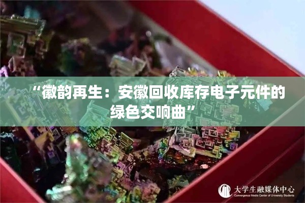 “徽韵再生：安徽回收库存电子元件的绿色交响曲”