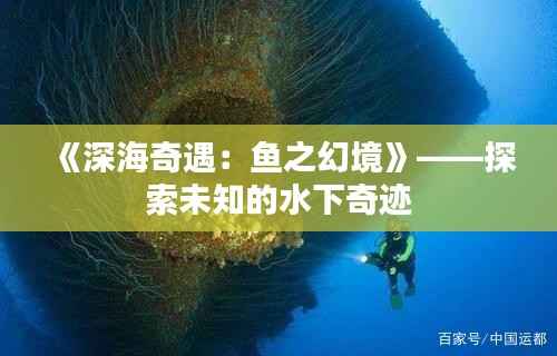 《深海奇遇：鱼之幻境》——探索未知的水下奇迹