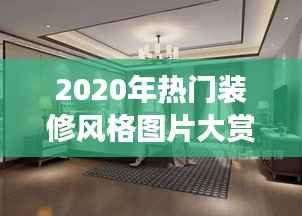 2020年热门装修风格图片大赏：探索家居美学的潮流密码