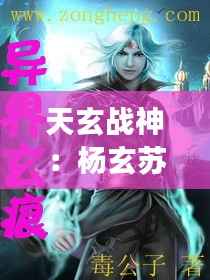 天玄战神：杨玄苏楠的逆天之旅——最新章节揭秘