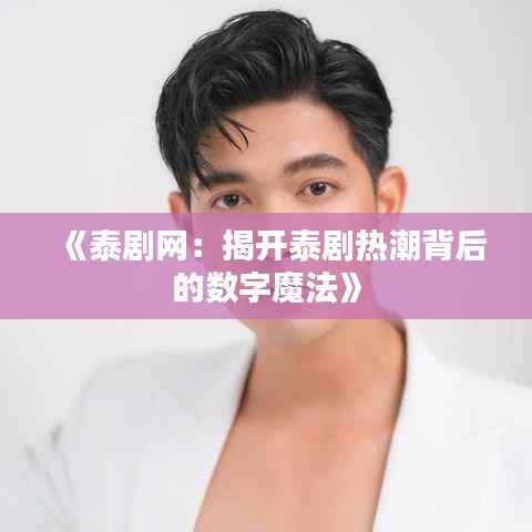 《泰剧网：揭开泰剧热潮背后的数字魔法》