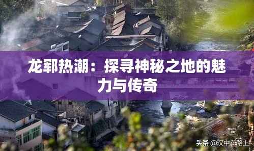 龙郓热潮:探寻神秘之地的魅力与传奇