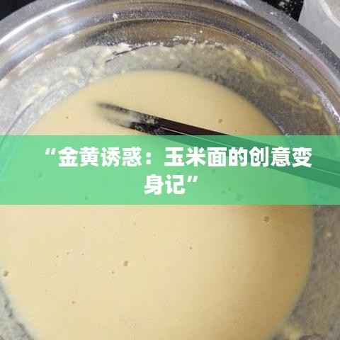 “金黄诱惑：玉米面的创意变身记”