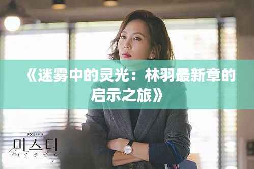 《迷雾中的灵光：林羽最新章的启示之旅》