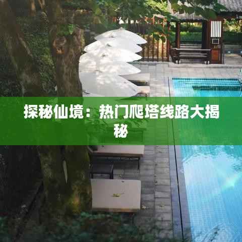 探秘仙境：热门爬塔线路大揭秘