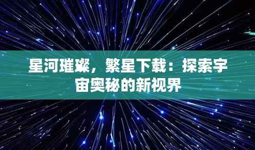 星河璀璨，繁星下载：探索宇宙奥秘的新视界