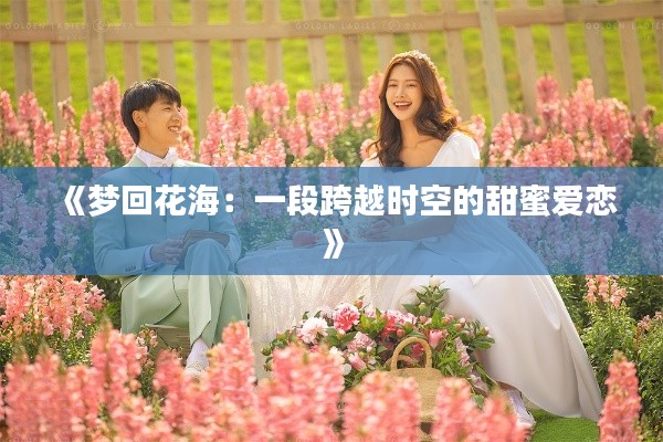 《梦回花海：一段跨越时空的甜蜜爱恋》