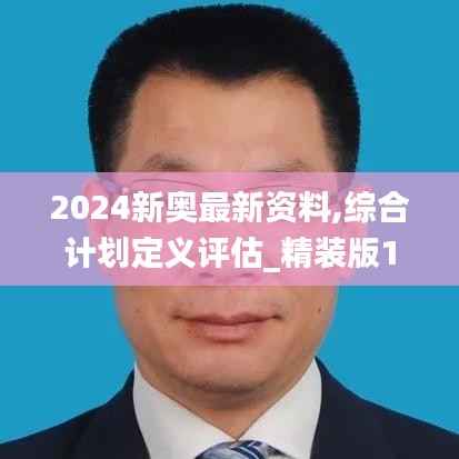 2024新奥最新资料,综合计划定义评估_精装版10.176