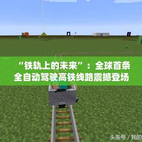 “铁轨上的未来”：全球首条全自动驾驶高铁线路震撼登场