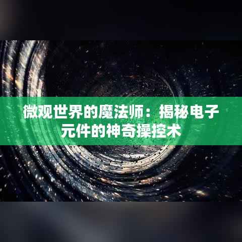 微观世界的魔法师：揭秘电子元件的神奇操控术